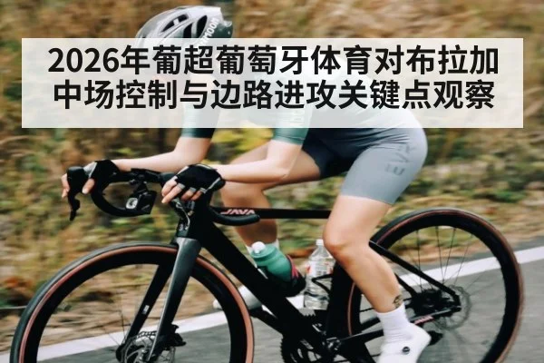2026年葡超葡萄牙体育对布拉加中场控制与边路进攻关键点观察