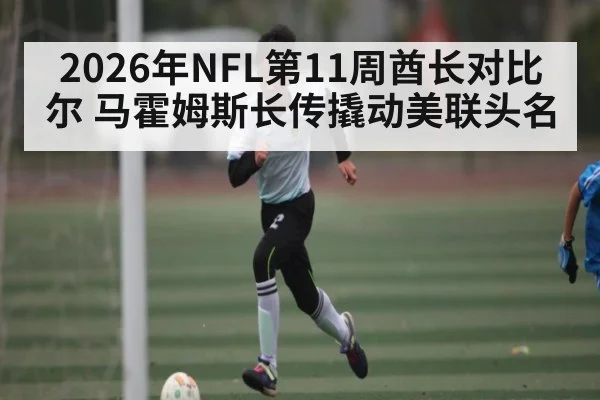 2026年NFL第11周酋长对比尔 马霍姆斯长传撬动美联头名